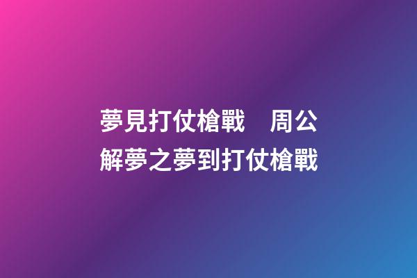 夢見打仗槍戰　周公解夢之夢到打仗槍戰